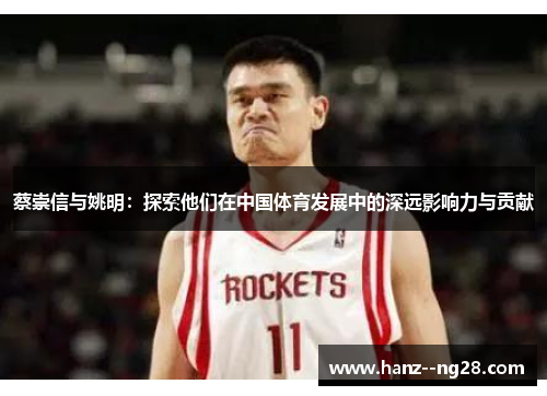 蔡崇信与姚明:探索他们在中国体育发展中的深远影响力与贡献 蔡崇信与姚明:探索他们在中国体育发展中的深远影响力与贡献