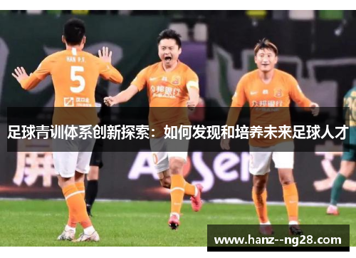足球青训体系创新探索：如何发现和培养未来足球人才