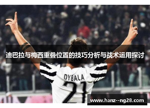 迪巴拉与梅西重叠位置的技巧分析与战术运用探讨