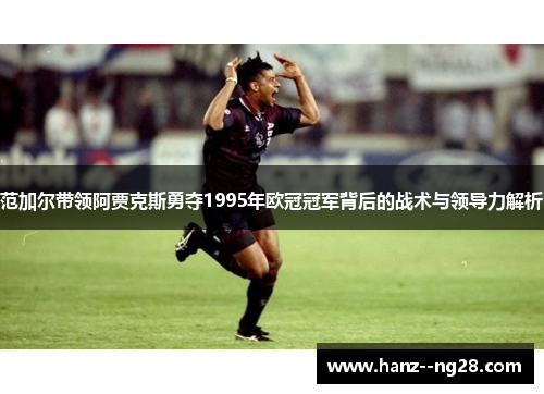 范加尔带领阿贾克斯勇夺1995年欧冠冠军背后的战术与领导力解析