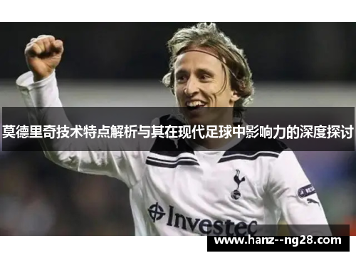 莫德里奇技术特点解析与其在现代足球中影响力的深度探讨