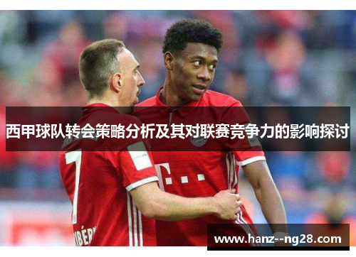 西甲球队转会策略分析及其对联赛竞争力的影响探讨 西甲球队转会策略分析及其对联赛竞争力的影响探讨