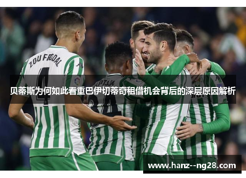 贝蒂斯为何如此看重巴伊切蒂奇租借机会背后的深层原因解析 贝蒂斯为何如此看重巴伊切蒂奇租借机会背后的深层原因解析
