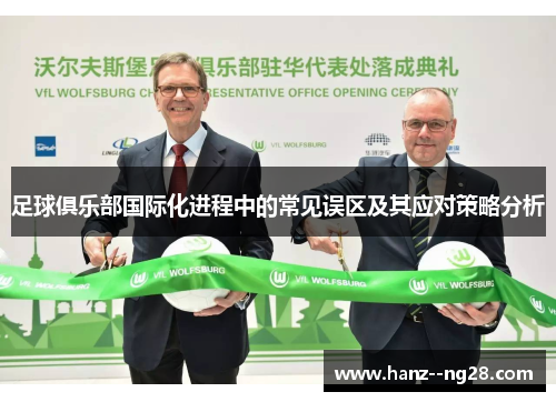足球俱乐部国际化进程中的常见误区及其应对策略分析 足球俱乐部国际化进程中的常见误区及其应对策略分析