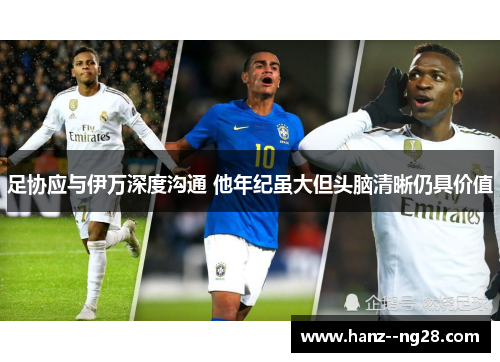 足协应与伊万深度沟通 他年纪虽大但头脑清晰仍具价值 足协应与伊万深度沟通 他年纪虽大但头脑清晰仍具价值