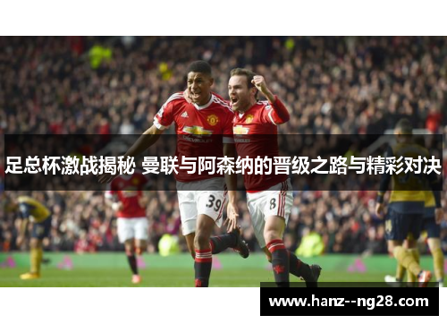 足总杯激战揭秘 曼联与阿森纳的晋级之路与精彩对决