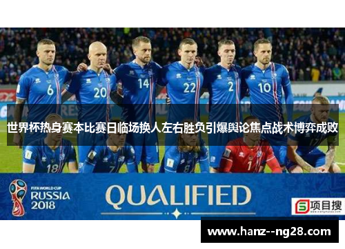 世界杯热身赛本比赛日临场换人左右胜负引爆舆论焦点战术博弈成败 世界杯热身赛本比赛日临场换人左右胜负引爆舆论焦点战术博弈成败