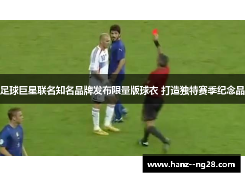 足球巨星联名知名品牌发布限量版球衣 打造独特赛季纪念品