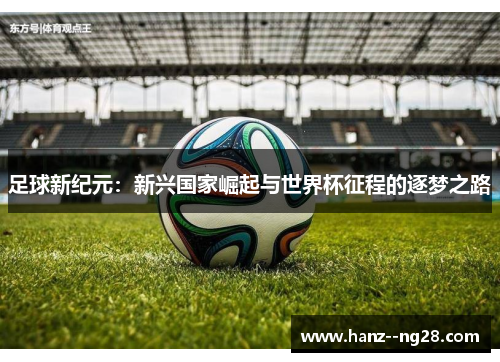 足球新纪元：新兴国家崛起与世界杯征程的逐梦之路