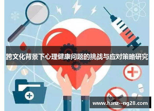 跨文化背景下心理健康问题的挑战与应对策略研究 跨文化背景下心理健康问题的挑战与应对策略研究