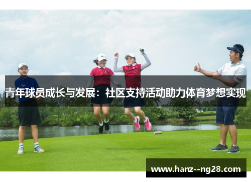 青年球员成长与发展:社区支持活动助力体育梦想实现 青年球员成长与发展:社区支持活动助力体育梦想实现