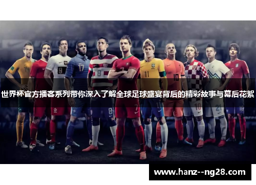 世界杯官方播客系列带你深入了解全球足球盛宴背后的精彩故事与幕后花絮 世界杯官方播客系列带你深入了解全球足球盛宴背后的精彩故事与幕后花絮