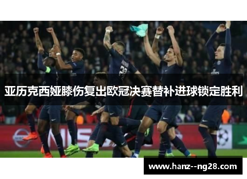亚历克西娅膝伤复出欧冠决赛替补进球锁定胜利 亚历克西娅膝伤复出欧冠决赛替补进球锁定胜利