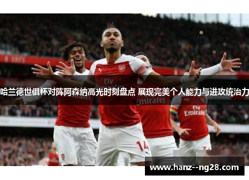 哈兰德世俱杯对阵阿森纳高光时刻盘点 展现完美个人能力与进攻统治力 哈兰德世俱杯对阵阿森纳高光时刻盘点 展现完美个人能力与进攻统治力