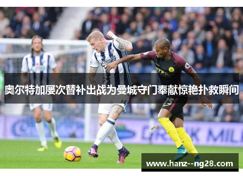 奥尔特加屡次替补出战为曼城守门奉献惊艳扑救瞬间
