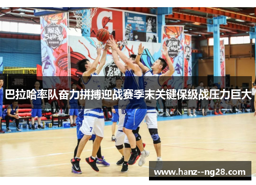 巴拉哈率队奋力拼搏迎战赛季末关键保级战压力巨大 巴拉哈率队奋力拼搏迎战赛季末关键保级战压力巨大