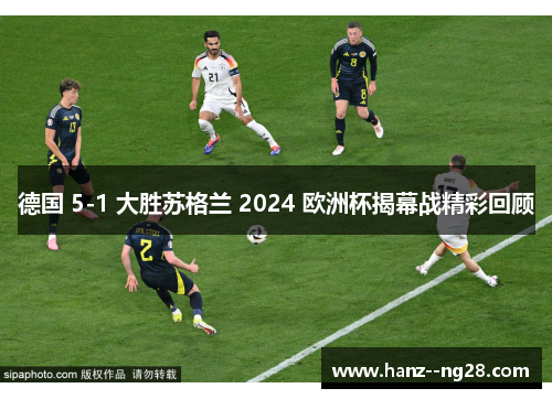 德国 5-1 大胜苏格兰 2024 欧洲杯揭幕战精彩回顾 德国 5-1 大胜苏格兰 2024 欧洲杯揭幕战精彩回顾