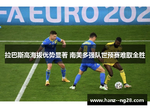 拉巴斯高海拔优势显著 南美多强队世预赛难取全胜