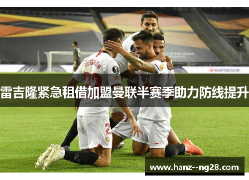 雷吉隆紧急租借加盟曼联半赛季助力防线提升