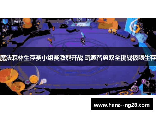 魔法森林生存赛小组赛激烈开战 玩家智勇双全挑战极限生存
