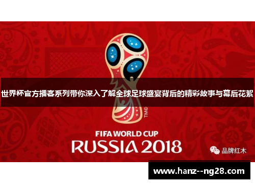 世界杯官方播客系列带你深入了解全球足球盛宴背后的精彩故事与幕后花絮