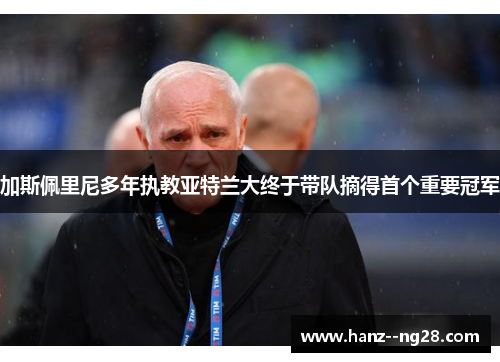 加斯佩里尼多年执教亚特兰大终于带队摘得首个重要冠军