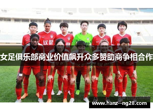 女足俱乐部商业价值飙升众多赞助商争相合作
