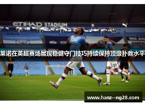 莱诺在英超赛场展现稳健守门技巧持续保持顶级扑救水平 莱诺在英超赛场展现稳健守门技巧持续保持顶级扑救水平