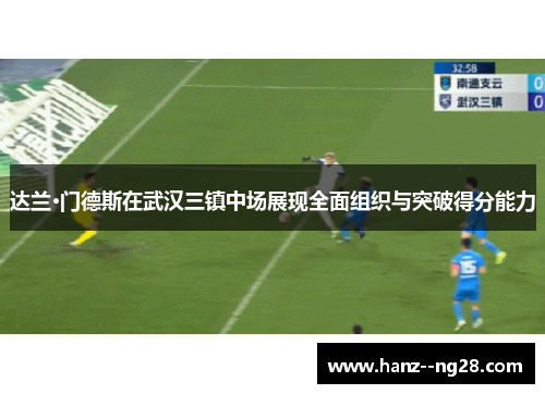 达兰·门德斯在武汉三镇中场展现全面组织与突破得分能力