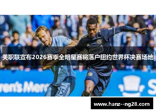 美职联宣布2026赛季全明星赛将落户纽约世界杯决赛场地 美职联宣布2026赛季全明星赛将落户纽约世界杯决赛场地